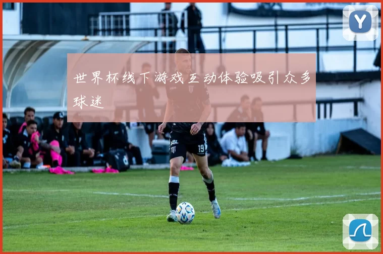 世界杯线下游戏互动体验吸引众多球迷
