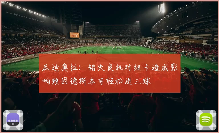 瓜迪奥拉：错失良机对纽卡造成影响赖因德斯本可轻松进三球