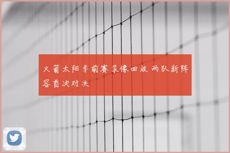 火箭太阳季前赛录像回放 两队新阵容首次对决