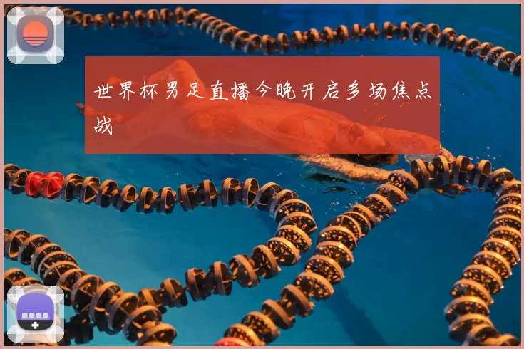 世界杯男足直播今晚开启多场焦点战