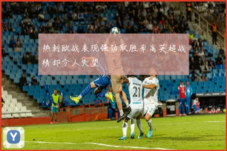 热刺欧战表现强劲取胜率高英超战绩却令人失望