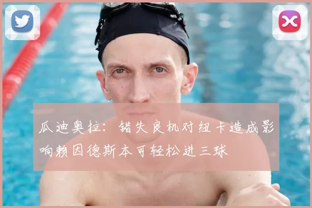 瓜迪奥拉：错失良机对纽卡造成影响赖因德斯本可轻松进三球