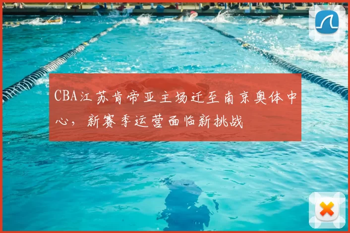 CBA江苏肯帝亚主场迁至南京奥体中心，新赛季运营面临新挑战