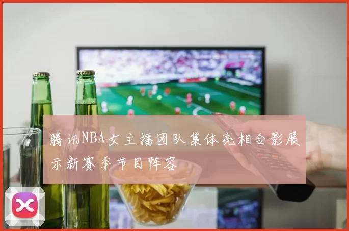 腾讯NBA女主播团队集体亮相合影展示新赛季节目阵容
