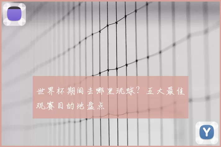 世界杯期间去哪里玩球?五大最佳观赛目的地盘点