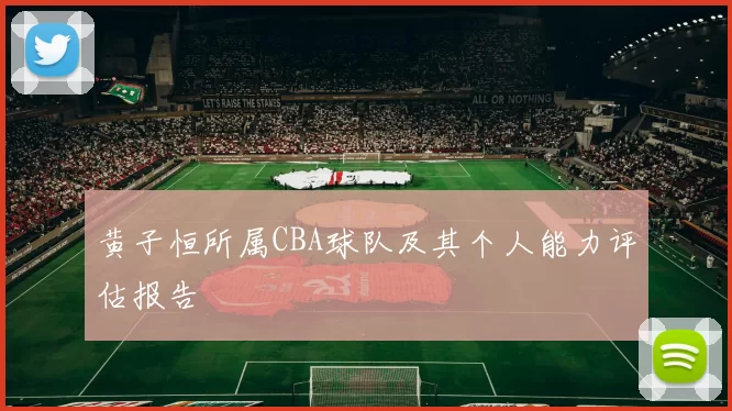 黄子恒所属CBA球队及其个人能力评估报告