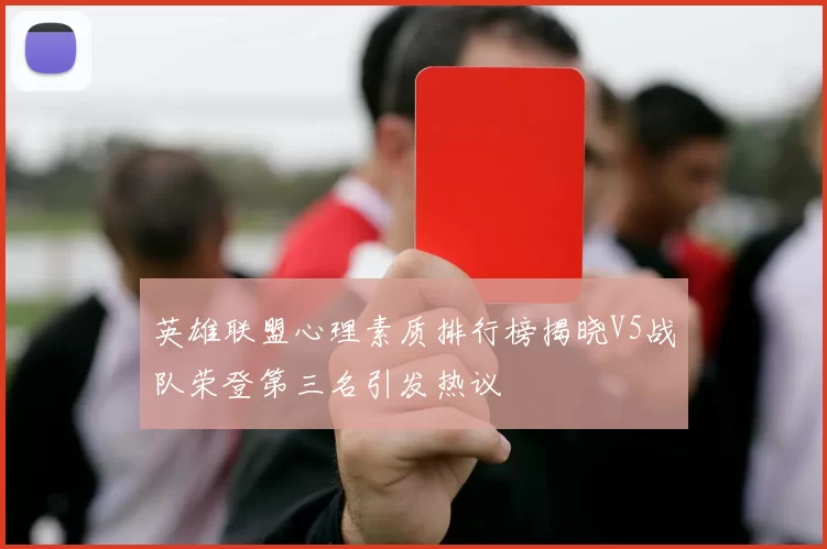 英雄联盟心理素质排行榜揭晓V5战队荣登第三名引发热议