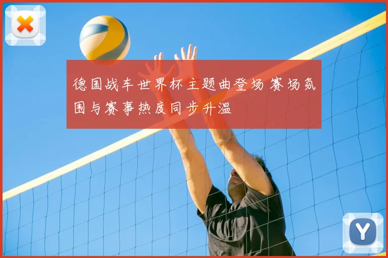德国战车世界杯主题曲登场 赛场氛围与赛事热度同步升温