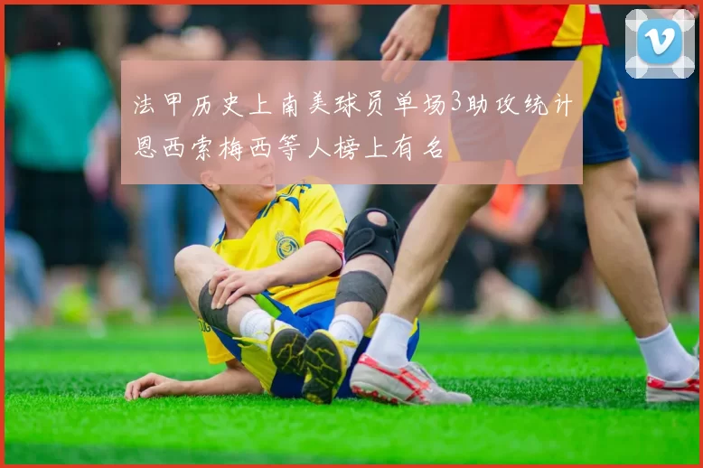 法甲历史上南美球员单场3助攻统计恩西索梅西等人榜上有名