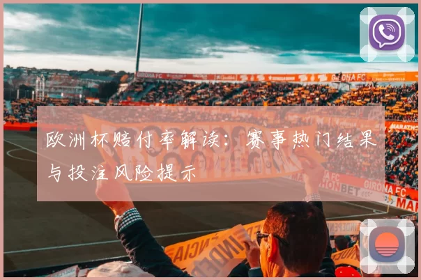 欧洲杯赔付率解读:赛事热门结果与投注风险提示