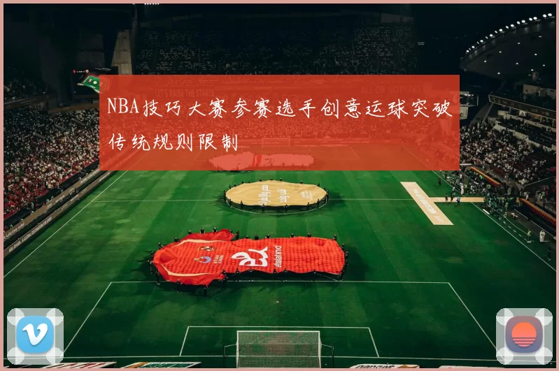 NBA技巧大赛参赛选手创意运球突破传统规则限制