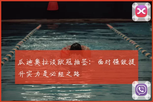瓜迪奥拉谈欧冠抽签:面对强敌提升实力是必经之路