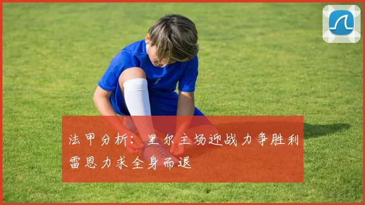法甲分析:里尔主场迎战力争胜利雷恩力求全身而退