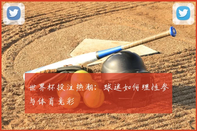 世界杯投注热潮:球迷如何理性参与体育竞彩