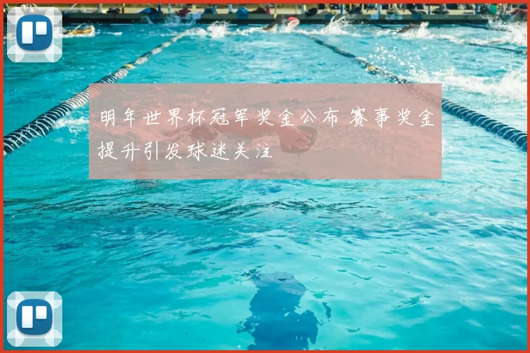 明年世界杯冠军奖金公布 赛事奖金提升引发球迷关注