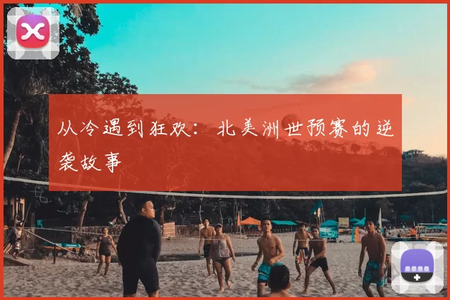 从冷遇到狂欢:北美洲世预赛的逆袭故事