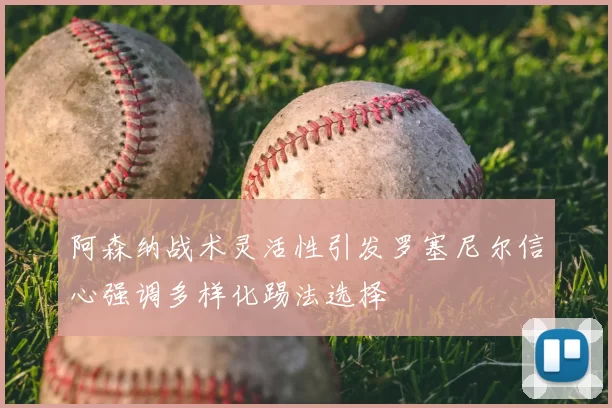 阿森纳战术灵活性引发罗塞尼尔信心强调多样化踢法选择