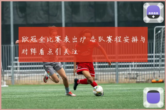 欧冠全比赛表出炉 各队赛程安排与对阵看点引关注