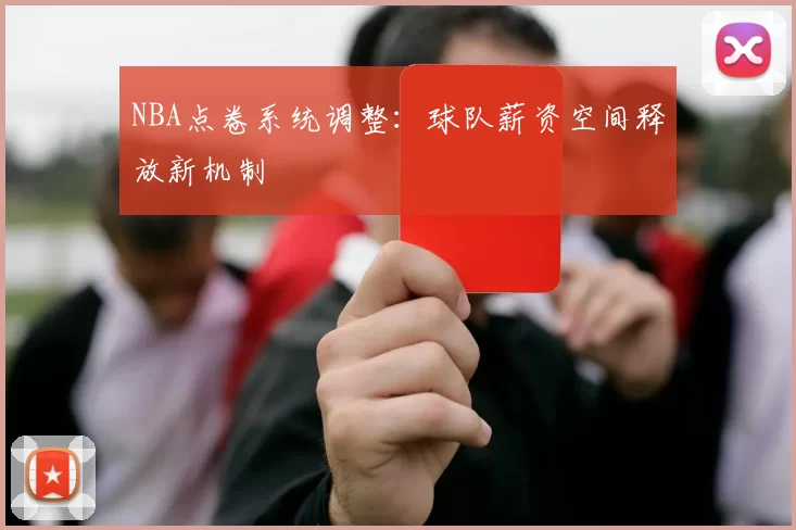 NBA点卷系统调整:球队薪资空间释放新机制