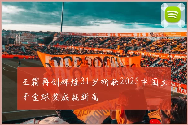王霜再创辉煌31岁斩获2025中国女子金球奖成就新高