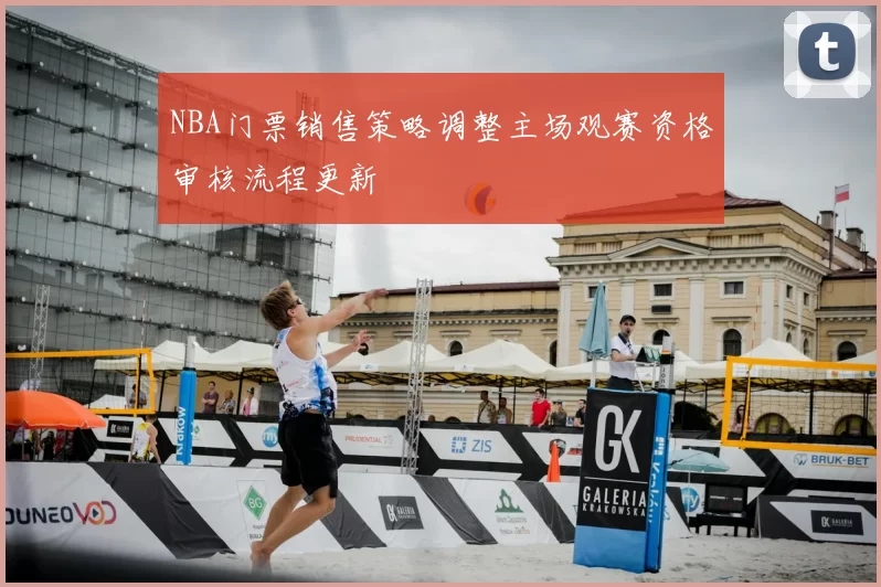 NBA门票销售策略调整主场观赛资格审核流程更新