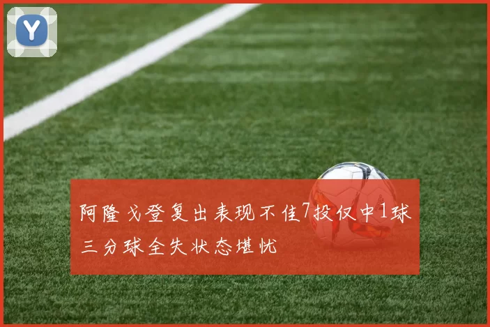 阿隆戈登复出表现不佳7投仅中1球三分球全失状态堪忧