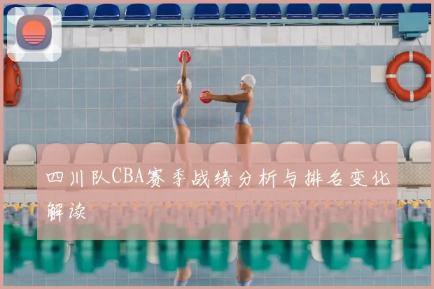 四川队CBA赛季战绩分析与排名变化解读