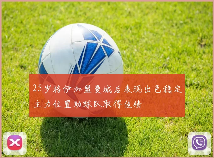 25岁格伊加盟曼城后表现出色稳定主力位置助球队取得佳绩