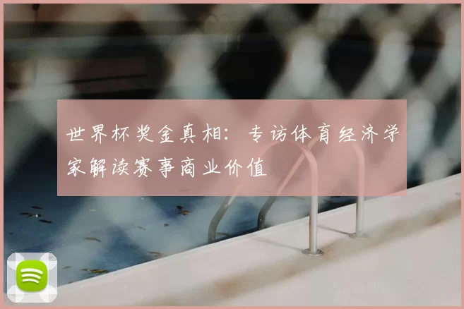 世界杯奖金真相:专访体育经济学家解读赛事商业价值