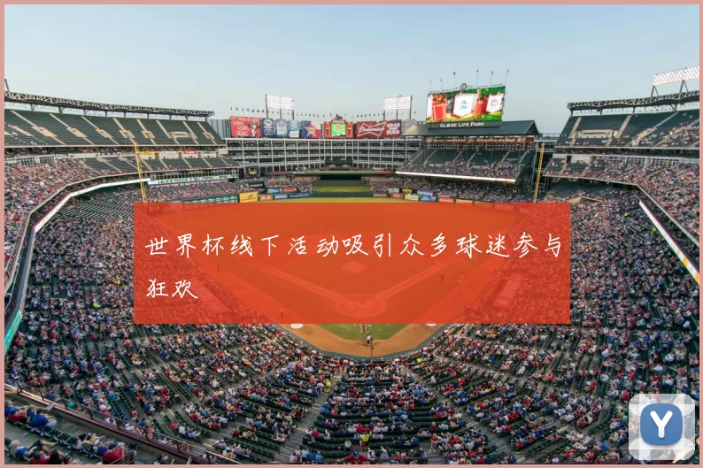 世界杯线下活动吸引众多球迷参与狂欢