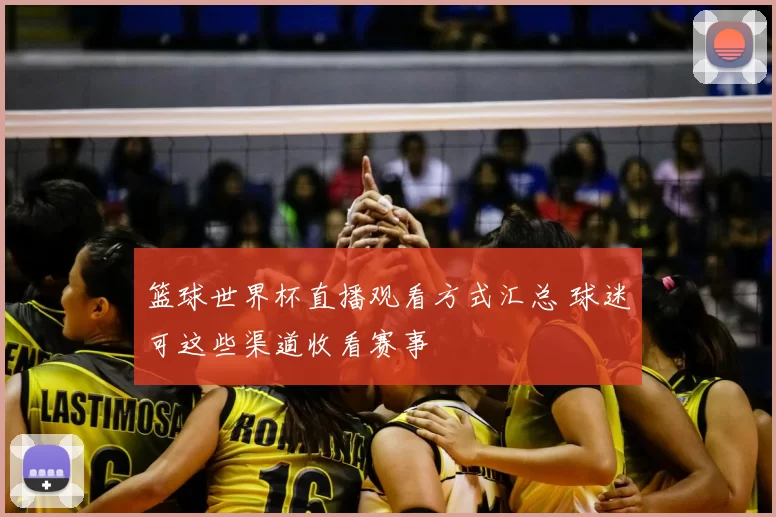 篮球世界杯直播观看方式汇总 球迷可这些渠道收看赛事