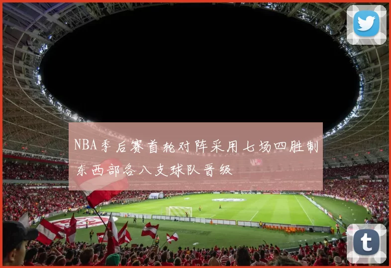 NBA季后赛首轮对阵采用七场四胜制东西部各八支球队晋级
