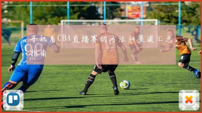 手机看CBA直播赛的方法和渠道汇总指南