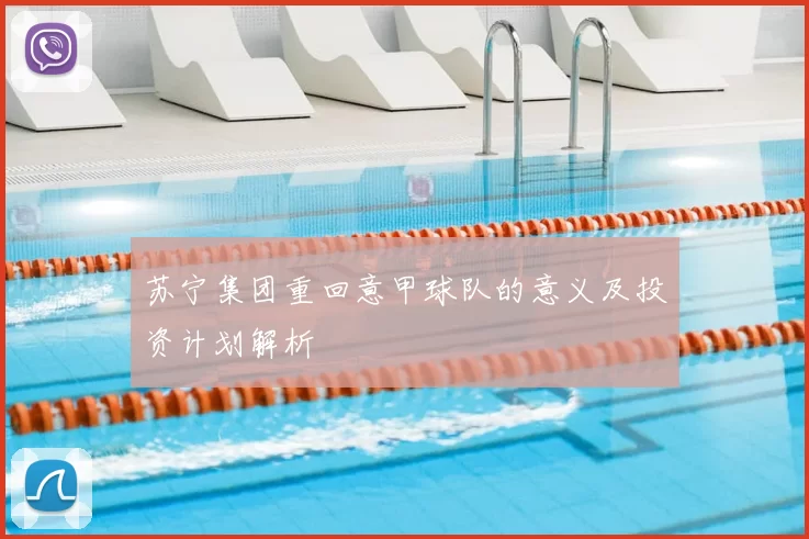 苏宁集团重回意甲球队的意义及投资计划解析